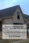 Basic Construction Facts - Before You Build: For the Do It Yourselfer By Roy Kistner Cover Image
