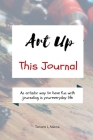Art Up This Journal: An artistic way to have fun with journaling in your everyday life By Tamara L. Adams Cover Image