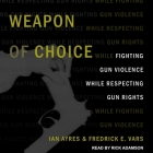Weapon of Choice Lib/E: Fighting Gun Violence While Respecting Gun Rights By Fredrick E. Vars, Ian Ayers, Rick Adamson (Read by) Cover Image