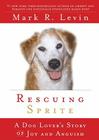 Rescuing Sprite: A Dog Lover's Story of Joy and Anguish By Mark R. Levin Cover Image