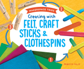 Creating with Felt, Craft Sticks & Clothespins By Rebecca Felix Cover Image