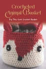 Crocheted Animal Basket: Try This Cute Crochet Basket: Animal-inspired crochet patterns for baskets By Shawn Jones Cover Image