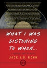 What I Was Listening To When ...: A Memoir Set To Music By Jack L. B. Gohn Cover Image
