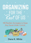 Organizing for the Rest of Us: 100 Realistic Strategies to Keep Any House Under Control By Dana K. White Cover Image