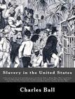 Slavery in the United States: A Narrative of the Life and Adventures of Charles Ball, a Black Man, Who Lived Forty Years in Maryland, South Carolina By Charles Ball Cover Image