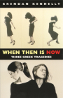 When Then Is Now: Three Greek Tragedies By Brendan Kennelly Cover Image