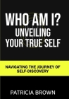 Who Am I?: Unveiling Your True Self: Navigating the Journey of Self-Discovery Cover Image