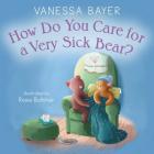 How Do You Care for a Very Sick Bear? By Vanessa Bayer, Rosie Butcher (Illustrator) Cover Image