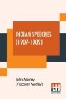 Indian Speeches (1907-1909) By John Morley (Viscount Morley) Cover Image