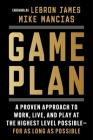 Game Plan: A Proven Approach to Work, Live, and Play at the Highest Level Possible—for as Long as Possible By Mike Mancias, LeBron James (Foreword by) Cover Image