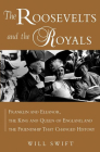 The Roosevelts and the Royals: Franklin and Eleanor, the King and Queen of England, and the Friendship That Changed History By Will Swift Cover Image