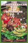 The Mediterranean Diet For Beginners: Quick and Easy Mediterranean Recipes Good For Your Health By Bobby Arnold Cover Image