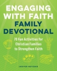Engaging with Faith Family Devotional: 70 Fun Activities for Christian Families to Strengthen Faith By Jenifer Metzger Cover Image