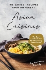 The Easiest Recipes From Different Asian Cuisines: The Best Cookbook for Mouthwatering Asian Recipes Cover Image