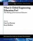 What Is Global Engineering Education For?: The Making of International Educators, Part I (Synthesis Lectures on Global Engineering) By Gary Lee Downey (Editor), Kacey Beddoes (Editor) Cover Image