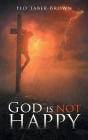 God Is NOT Happy By Flo Taber-Brown Cover Image