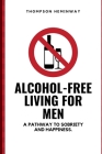 Alcohol-Free Living for Men: A Pathway to Sobriety and Happiness. By Thompson Heminway Cover Image