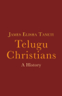 Telugu Christians: A History By James Elisha Taneti Cover Image