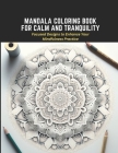 Mandala Coloring Book for Calm and Tranquility: Focused Designs to Enhance Your Mindfulness Practice Cover Image