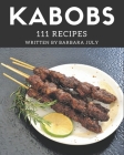 111 Kabobs Recipes: Cook it Yourself with Kabobs Cookbook! Cover Image