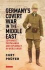 Germany's Covert War in the Middle East: Espionage, Propaganda and Diplomacy in World War I (International Library of Twentieth Century History) By Curt Prufer, Kevin Morrow (Editor), Kevin Morrow (Translator) Cover Image