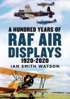 A Hundred Years of the RAF Air Display: 1920-2020 By Ian Smith Watson Cover Image