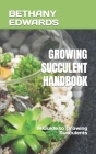 Growing Succulent Handbook: A Guide to Growing Succulents By Bethany Edwards Cover Image