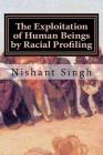 The Exploitation of Human Beings by Racial Profiling By Nishant Singh Cover Image