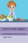 How to lose weight: The lightweight book for weight loss By Hygie Toufa Cover Image