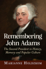 Remembering John Adams: The Second President in History, Memory and Popular Culture By Marianne Holdzkom Cover Image
