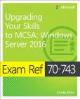 Exam Ref 70-743 Upgrading Your Skills to MCSA: Windows Server 2016 By Charles Pluta Cover Image