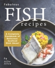 Fabulous Fish Recipes: A Complete Cookbook of Delicious Seafood Dish Ideas! By Allie Allen Cover Image