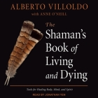 The Shaman's Book of Living and Dying Lib/E By Alberto Villoldo, Jonathan Yen (Read by), Anne O'Neill (Contribution by) Cover Image