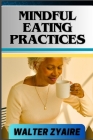 Mindful Eating Practices: A Complete Guide For Rediscover Joy In Eating And Cultivating Inner Peace, Wellness, And Connection One Meal At A Time Cover Image