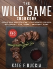 The Wild Game Cookbook: Simple and Delicious Ways to Prepare Venison, Waterfowl, Fish, Turkey, and Small Game Cover Image