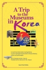A Trip to the Museums in Korea: A must have book when touring Korea. A must read book if interested in Korean history, culture and philosophy. Cover Image