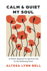 Calm and Quiet My Soul: A Holistic Approach to Spiritual Care for the Mothering Pastor By Alyssa Lynn Bell Cover Image