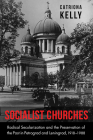 Socialist Churches: Radical Secularization and the Preservation of the Past in Petrograd and Leningrad, 1918–1988 By Catriona Kelly Cover Image