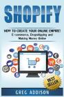 Shopify: How To Create Your Online Empire!- E-commerce, Dropshipping and Making Money Online By Greg Addison Cover Image