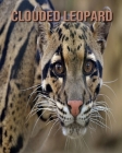 Clouded Leopard: Fun Facts and Amazing Photos of Animals in Nature By Kevin Ray Cover Image