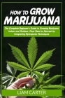 How to Grow Marijuana: The Complete Beginner's Guide to Growing Marijuana Indoor and Outdoor. From Seed to Harvest by Integrating Hydroponic By Liam Carter Cover Image