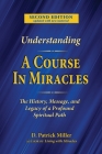 Understanding A Course in Miracles: The History, Message, and Legacy of a Profound Teaching By D. Patrick Miller, Richard Smoley (Appendix by) Cover Image