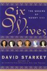 Six Wives: The Queens of Henry VIII By David Starkey Cover Image