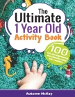 The Ultimate 1 Year Old Activity Book: 100 Fun Developmental and Sensory Ideas for Toddlers (Early Learning #6) Cover Image