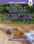 Habitat Destruction (Earth in Danger) By Emily Kington Cover Image