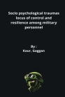 Socio psychological traumas locus of control and resilience among military personnel By Kaur Gaggan Cover Image