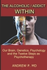 The Alcoholic / Addict Within: Our Brain, Genetics, Psychology and the Twelve Steps as Psychotherapy By Andrew P Cover Image