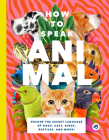 How to Speak Animal: Decode the Secret Language of Dogs, Cats, Birds, Reptiles, and More! Cover Image