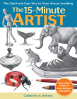 The 15-Minute Artist: The Quick and Easy Way to Draw Almost Anything By Catherine V. Holmes Cover Image