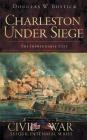 Charleston Under Siege: The Impregnable City By Douglas W. Bostick Cover Image